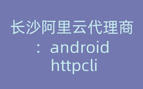 长沙阿里云代理商：android httpclient获取网络图片