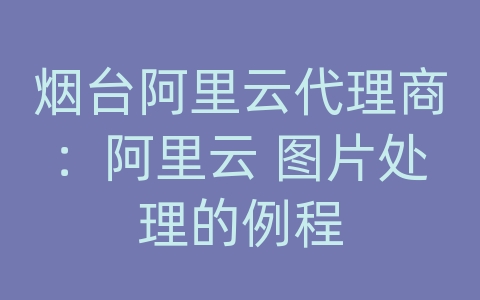 烟台阿里云代理商：阿里云 图片处理的例程