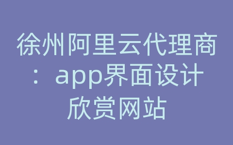 徐州阿里云代理商：app界面设计欣赏网站