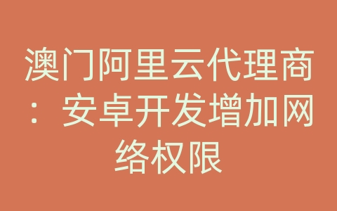 澳门阿里云代理商：安卓开发增加网络权限