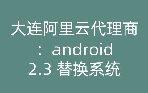 大连阿里云代理商：android2.3 替换系统短信