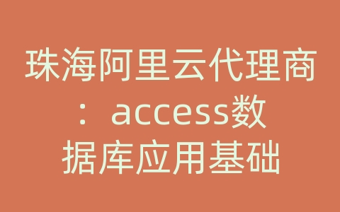 珠海阿里云代理商：access数据库应用基础