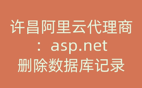 许昌阿里云代理商：asp.net删除数据库记录