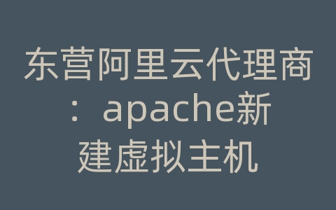 东营阿里云代理商：apache新建虚拟主机