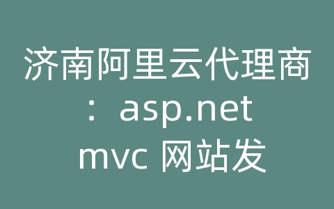 济南阿里云代理商：asp.net mvc 网站发布