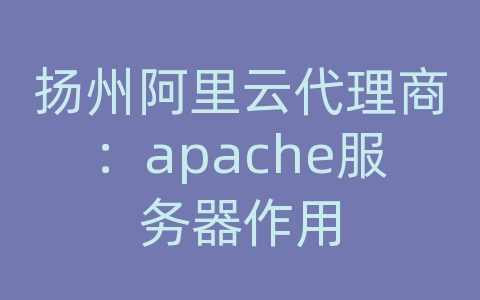 扬州阿里云代理商：apache服务器作用