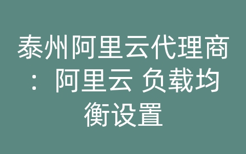 泰州阿里云代理商：阿里云 负载均衡设置