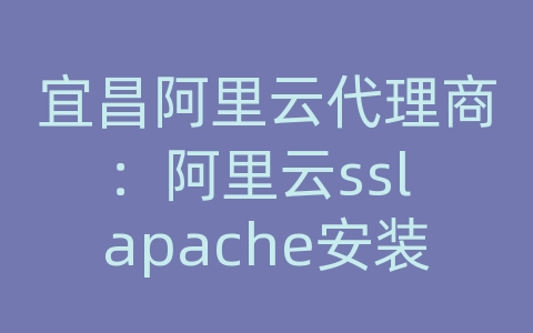 宜昌阿里云代理商：阿里云ssl apache安装