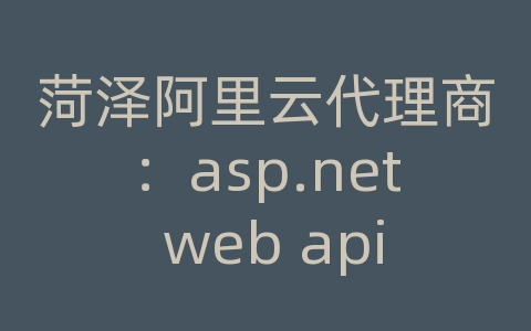 菏泽阿里云代理商：asp.net web api 调试