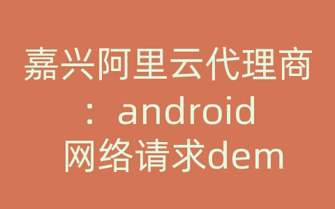 嘉兴阿里云代理商：android 网络请求demo