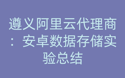 遵义阿里云代理商：安卓数据存储实验总结