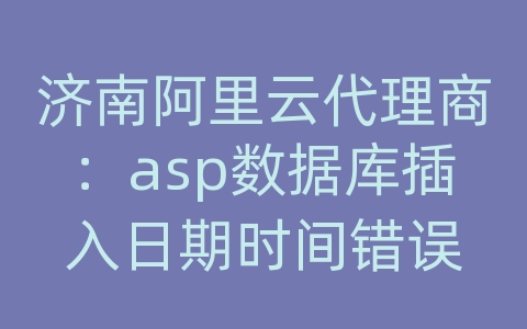 济南阿里云代理商：asp数据库插入日期时间错误