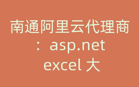 南通阿里云代理商：asp.net excel 大数据量导出