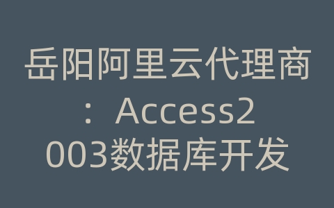 岳阳阿里云代理商：Access2003数据库开发典型范例