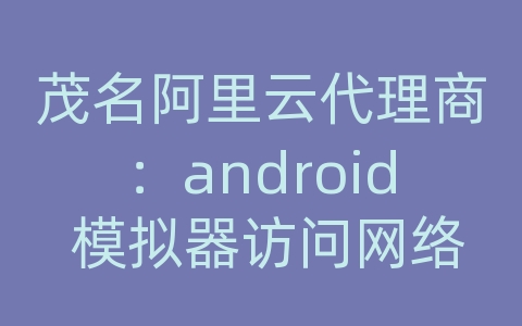 茂名阿里云代理商：android 模拟器访问网络