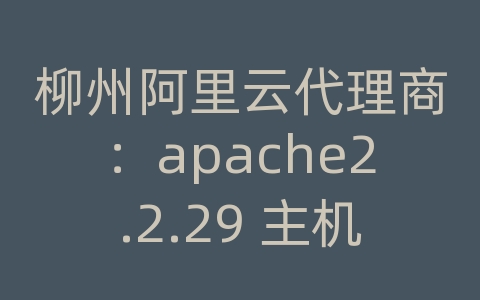 柳州阿里云代理商：apache2.2.29 主机头为空