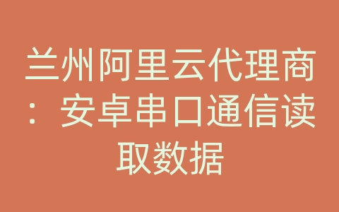 兰州阿里云代理商：安卓串口通信读取数据