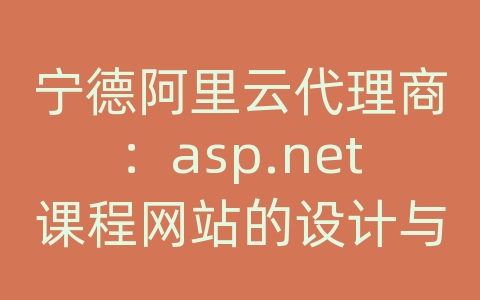 宁德阿里云代理商：asp.net课程网站的设计与实现 软件项目