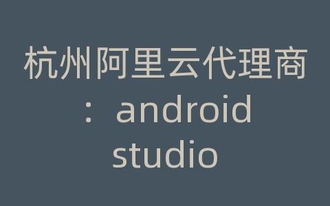 杭州阿里云代理商：android studio 虚拟机配置