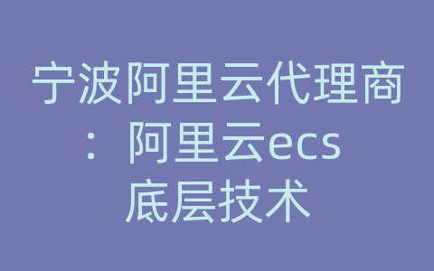 宁波阿里云代理商：阿里云ecs 底层技术