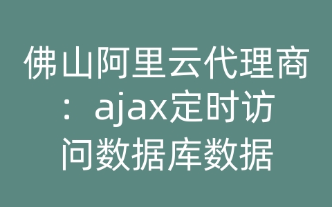 佛山阿里云代理商：ajax定时访问数据库数据