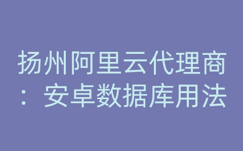 扬州阿里云代理商：安卓数据库用法