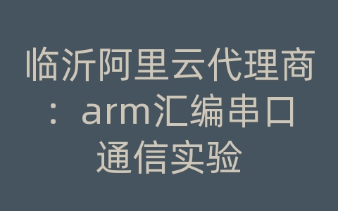 临沂阿里云代理商：arm汇编串口通信实验