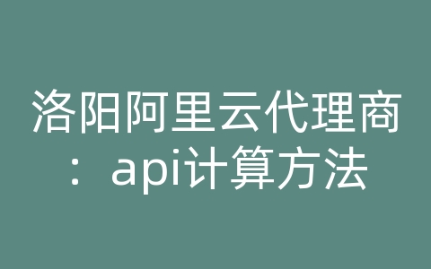 洛阳阿里云代理商：api计算方法