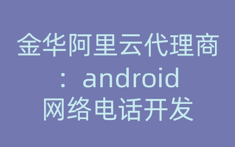 金华阿里云代理商：android网络电话开发