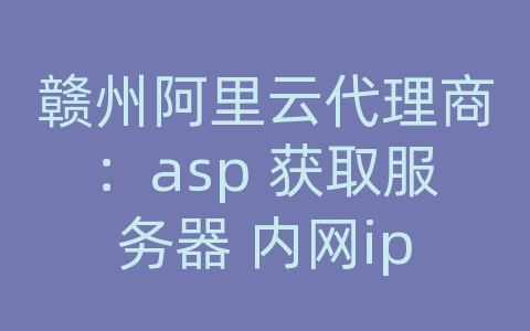 赣州阿里云代理商：asp 获取服务器 内网ip