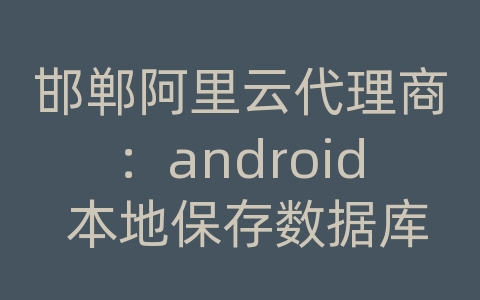 邯郸阿里云代理商：android 本地保存数据库文件夹