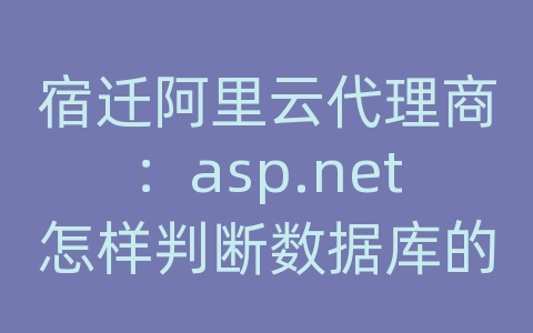 宿迁阿里云代理商：asp.net怎样判断数据库的一个字段是否时间类型的字段