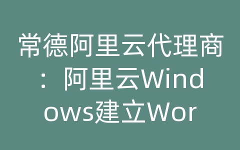 常德阿里云代理商：阿里云Windows建立WordPress