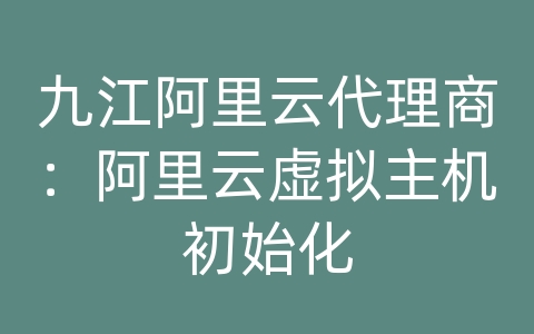 九江阿里云代理商：阿里云虚拟主机初始化