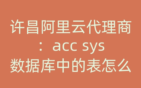 许昌阿里云代理商：acc sys数据库中的表怎么打开