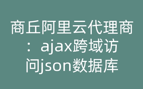 商丘阿里云代理商：ajax跨域访问json数据库