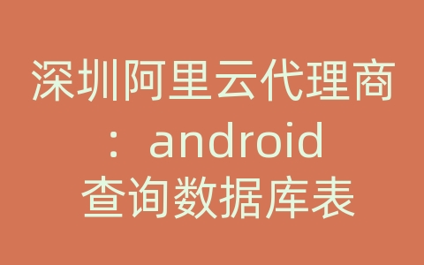 深圳阿里云代理商：android 查询数据库表