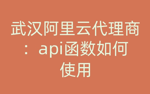 武汉阿里云代理商：api函数如何使用