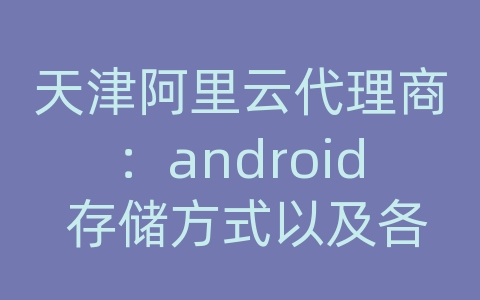 天津阿里云代理商：android 存储方式以及各至用法