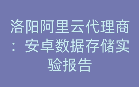 洛阳阿里云代理商：安卓数据存储实验报告