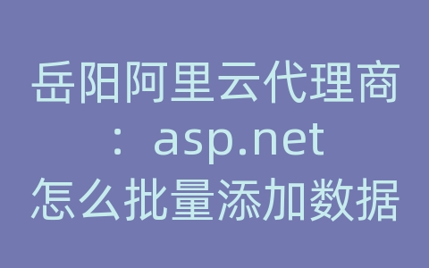 岳阳阿里云代理商：asp.net怎么批量添加数据库