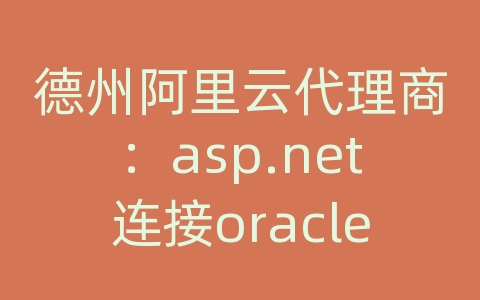 德州阿里云代理商：asp.net连接oracle数据库没有安装oracle的客户端