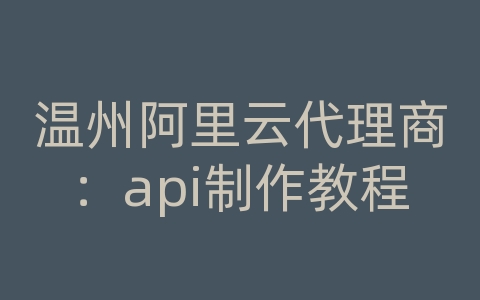 温州阿里云代理商：api制作教程