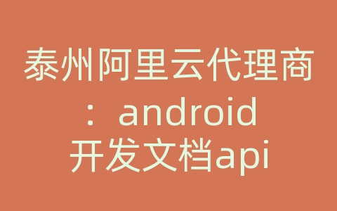 泰州阿里云代理商：android开发文档api