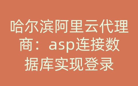 哈尔滨阿里云代理商：asp连接数据库实现登录