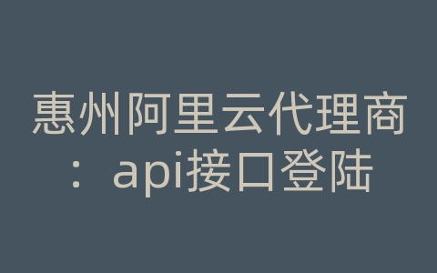 惠州阿里云代理商：api接口登陆