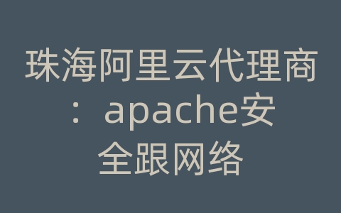 珠海阿里云代理商：apache安全跟网络