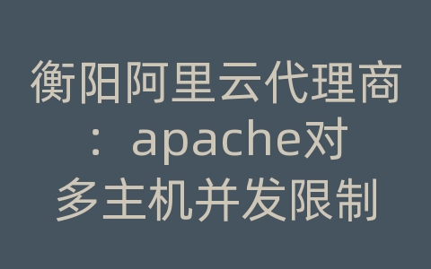 衡阳阿里云代理商：apache对多主机并发限制