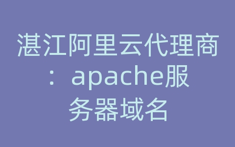 湛江阿里云代理商：apache服务器域名