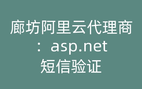 廊坊阿里云代理商：asp.net短信验证